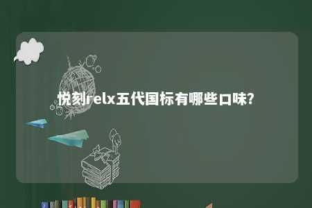 悦刻relx五代国标有哪些口味？ 